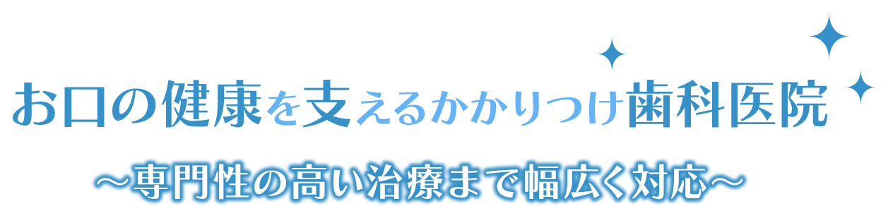 お口の健康を支えるかかりつけ歯科医院~専門性の高い治療まで幅広く対応~